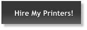 Hire My Printers!  Hire My Printers!